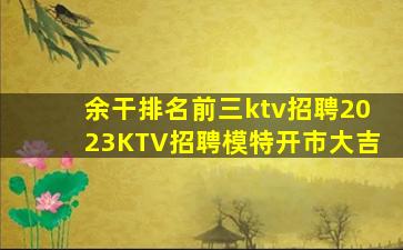 余干排名前三ktv招聘2023KTV招聘模特开市大吉