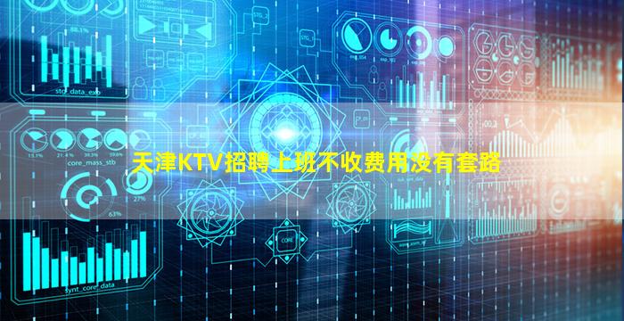 天津KTV招聘上班不收费用没有套路