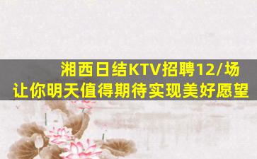 湘西日结KTV招聘12/场让你明天值得期待实现美好愿望